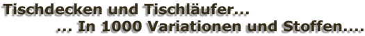 Tischdecken und Tischläufer... 	          ... In 1000 Variationen und Stoffen....